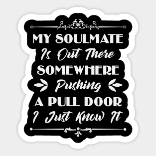 My Soulmate Is Out There Somewhere Pushing A Pull Door Funny Sarcastic Quote Sticker